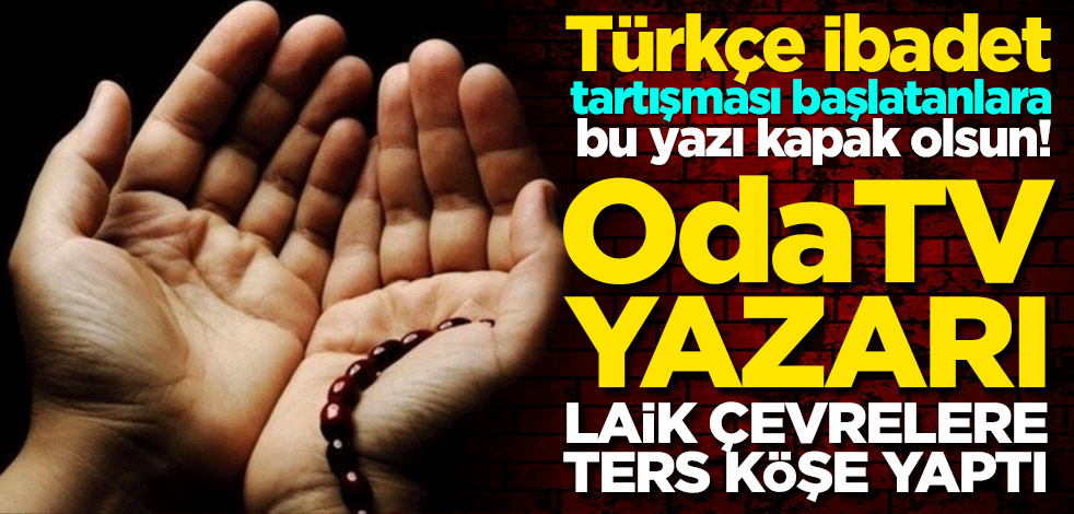 Türkçe namaz tartışması başlatanlara bu yazı kapak olsun! OdaTV yazarı laik çevrelere ters köşe yaptı