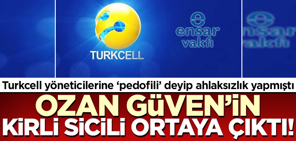 Turkcell'in Ensar Vakfı'na yardımını 'pedofili' diye hedef almıştı! Ozan Güven'in kirli sicili ortaya döküldü