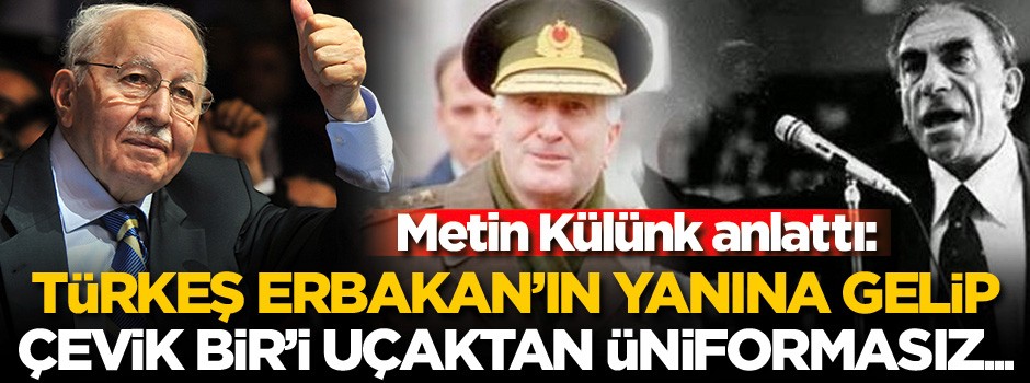 'Türkeş Erbakan'ın yanına gelip, Çevik Bir'i uçaktan üniformasız...'
