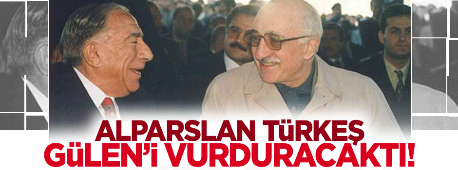Türkeş Gülen'i vurduracaktı!