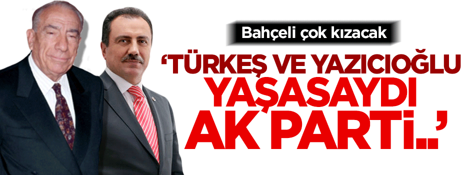 ''Türkeş ve Yazıcıoğlu AK Parti'ye destek verirdi''