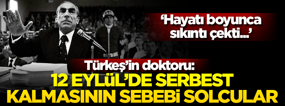 Türkeş'in doktoru: Solcular onu sevdiği için serbest kaldı