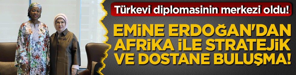 Türkevi diplomasinin merkezi oldu! Emine Erdoğan'dan Afrika ile stratejik ve dostane buluşma!