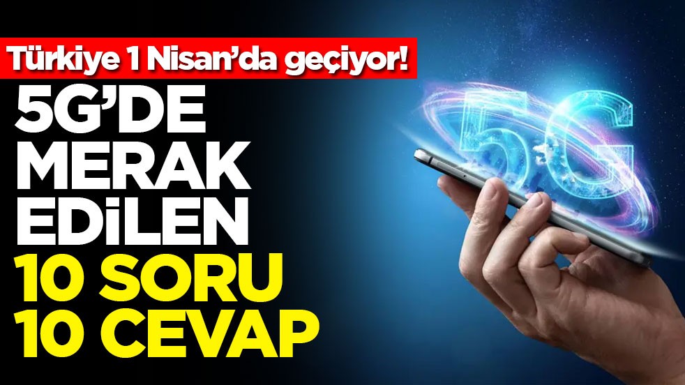 Türkiye 1 Nisan’da geçiyor! 5G’de merak edilen 10 soru 10 cevap