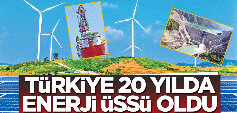 Türkiye 20 yılda enerji üssü oldu