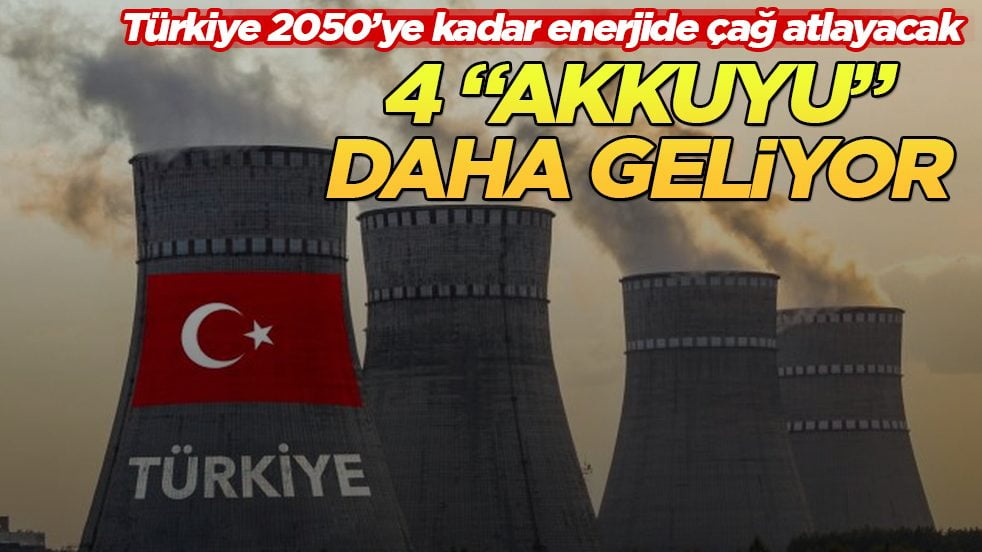 Türkiye 2050’ye kadar enerjide çağ atlayacak! 4 "Akkuyu" daha geliyor