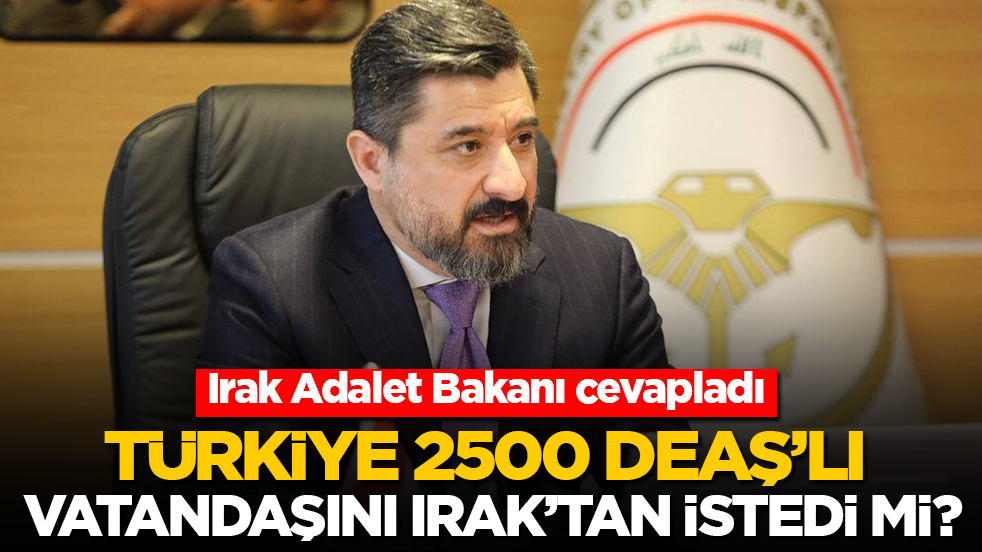Türkiye 2500 DEAŞ’lı vatandaşını Irak’tan istedi mi? Irak Adalet Bakanı cevapladı...