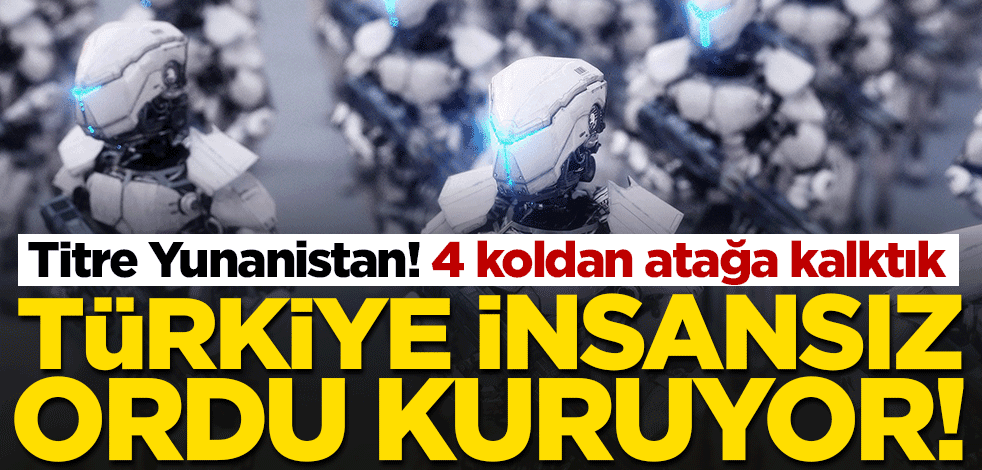 Türkiye 4 koldan atağa kalktı! İnsansız ordu kurulacak