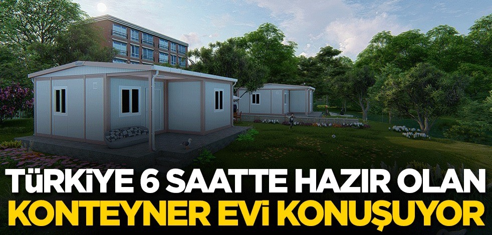 Türkiye 6 saatte hazır olan Konteyner Evi konuşuyor