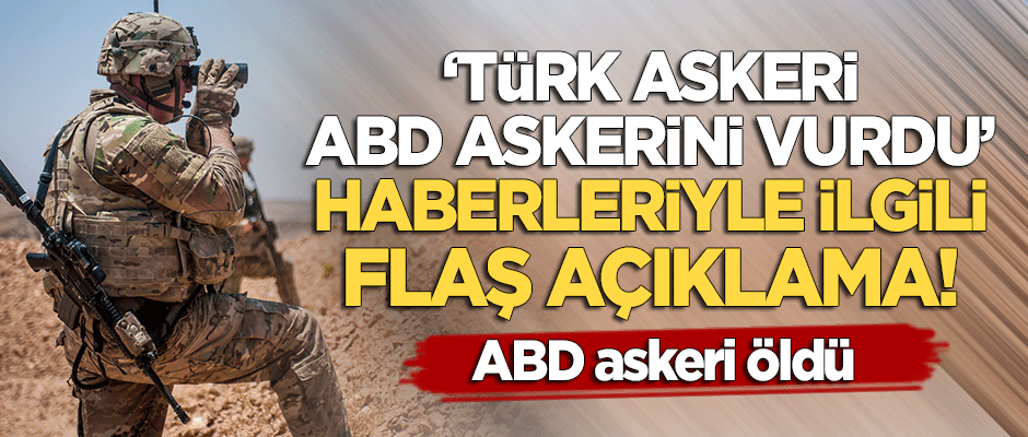 'Türkiye, ABD askerini vurdu' haberleriyle ilgili flaş açıklama!
