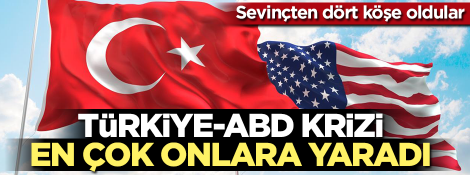 Türkiye-ABD krizi en çok onlara yaradı