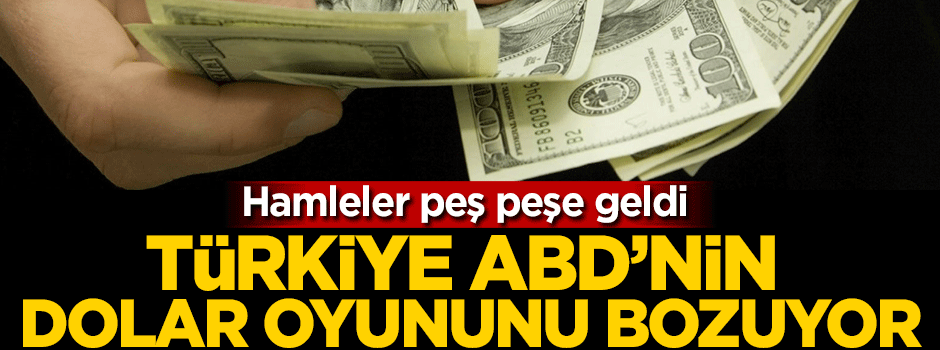 Türkiye ABD'nin dolar oyununu bozuyor