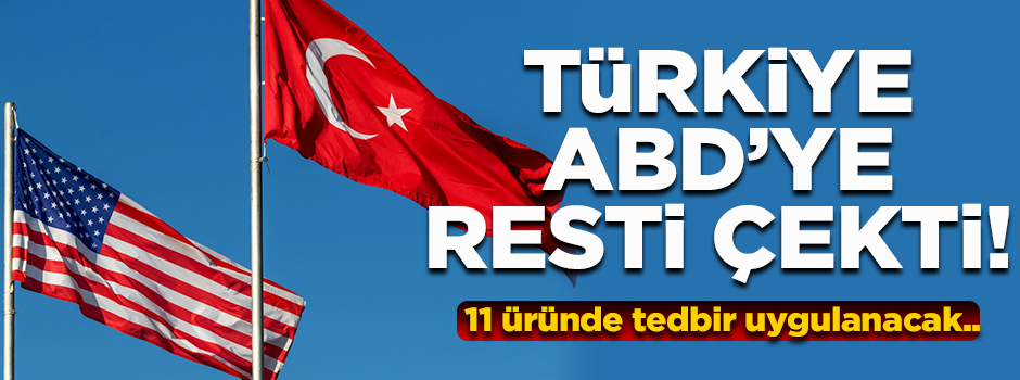 Türkiye ABD'ye rest çekti! 11 ürüne tedbir..