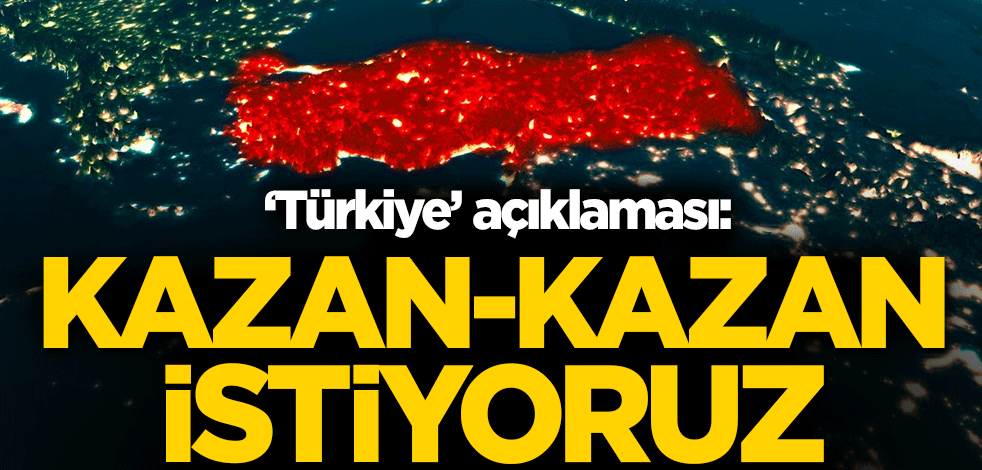 'Türkiye' açıklaması: Kazan-kazan istiyoruz