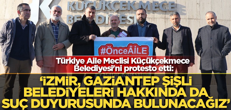 Türkiye Aile Meclisi Küçükçekmece Belediyesi'ni protesto etti!