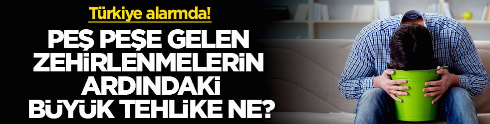 Türkiye alarmda! Peş peşe gelen zehirlenmelerin ardındaki büyük tehlike ne?