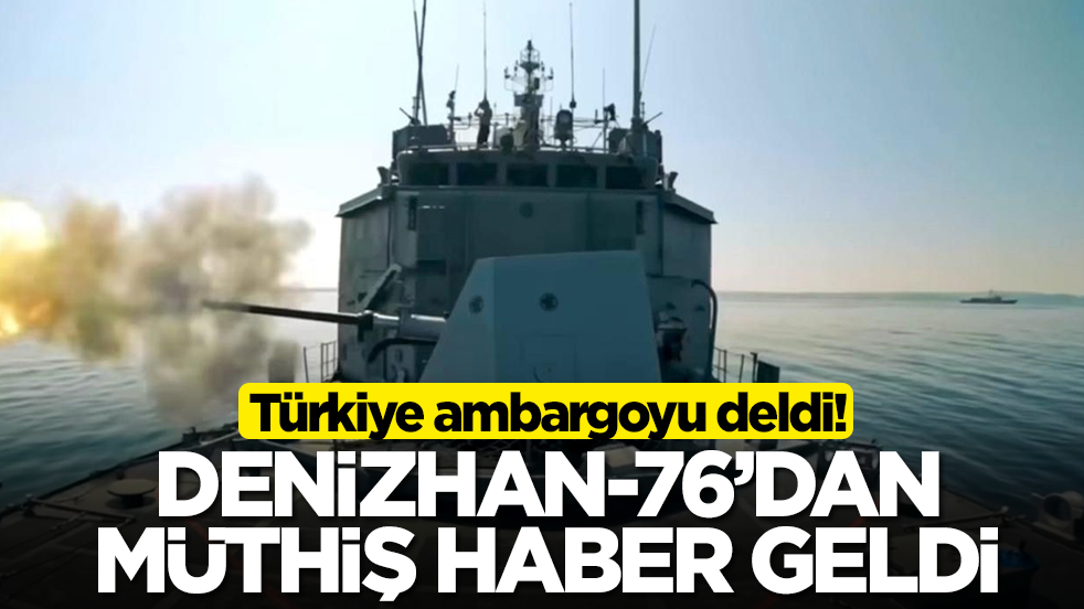 Türkiye ambargoyu deldi! DENİZHAN-76'dan müthiş haber geldi