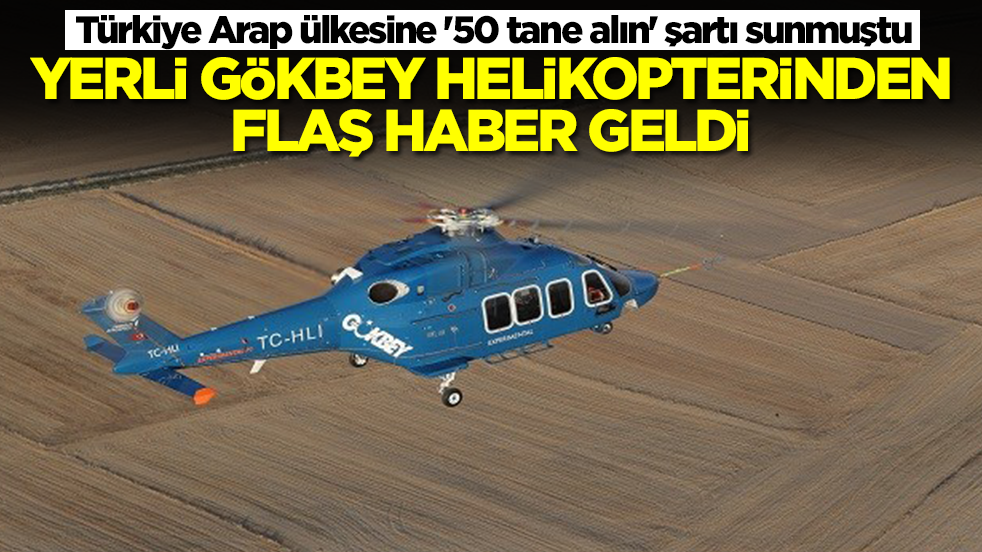 Türkiye Arap ülkesine '50 tane alın' şartı sunmuştu: Yerli GÖKBEY helikopterinden flaş haber geldi