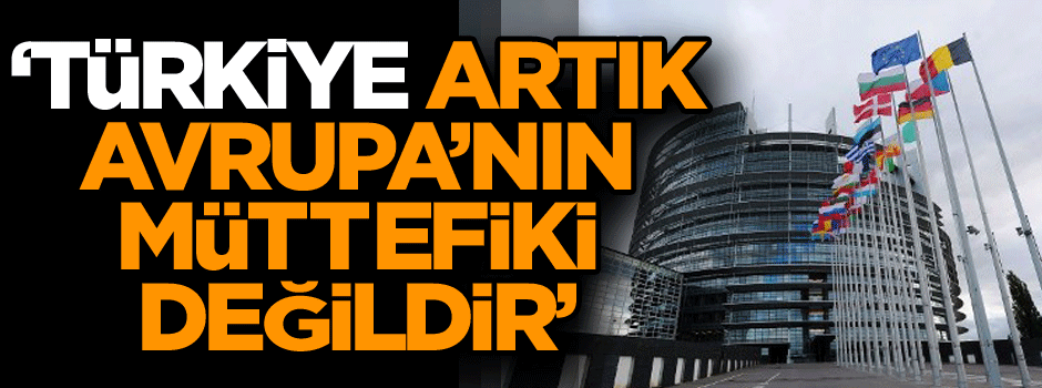 ‘Türkiye artık Avrupa’nın müttefiki değildir’