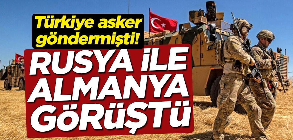 Türkiye asker göndermişti! Rusya ile Almanya Libya'yı görüştü