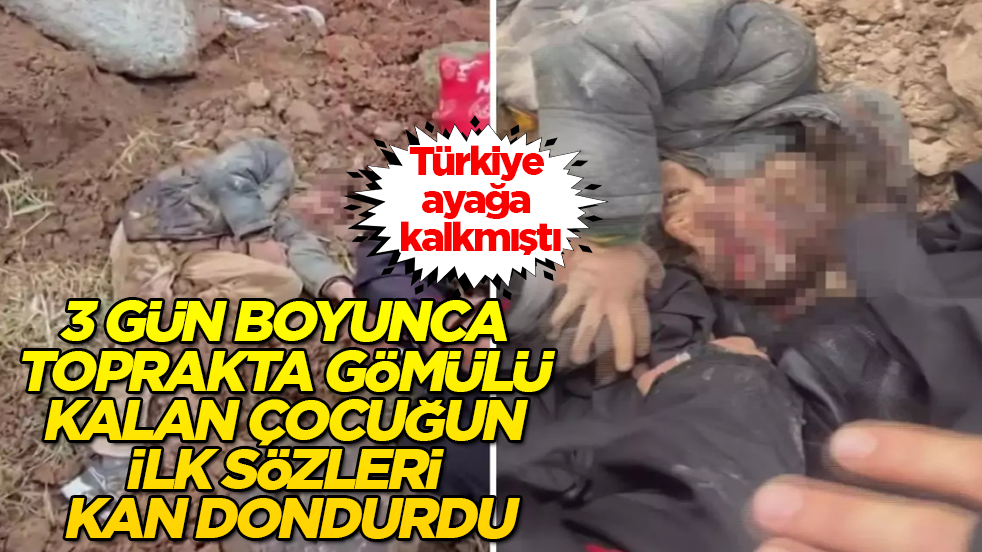 Türkiye ayağa kalkmıştı! 3 gün boyunca toprakta gömülü kalan çocuğun ilk sözleri kan dondurdu