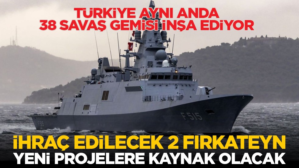 Türkiye aynı anda 38 savaş gemisi inşa ediyor: İhraç edilecek 2 fırkateyn, yeni projelere kaynak olacak