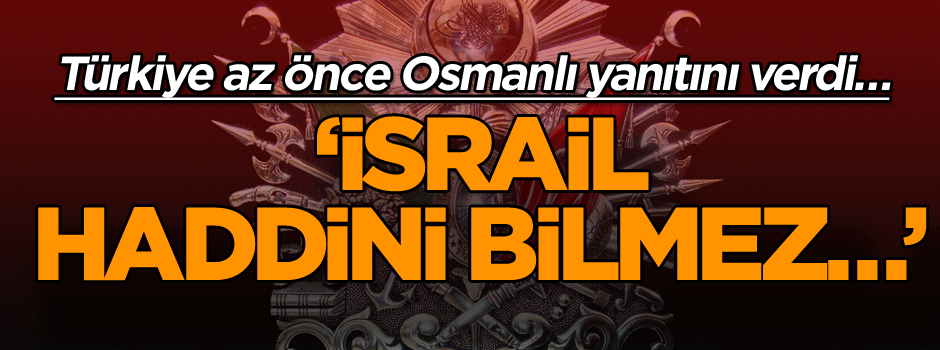 Türkiye az önce Osmanlı yanıtını verdi… ‘İsrail haddini bilmez…’