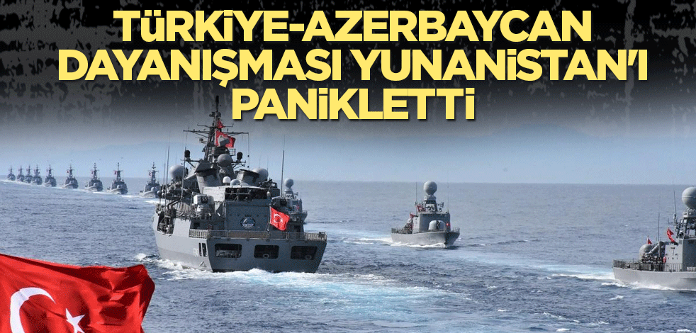 Türkiye-Azerbaycan dayanışması Yunanistan'ı panikletti