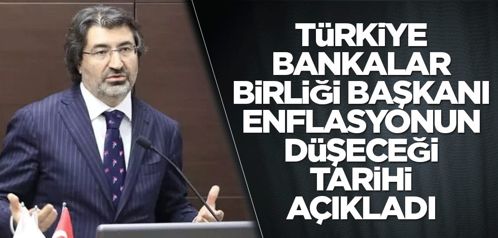 Türkiye Bankalar Birliği Başkanı enflasyonun düşeceği tarihi açıkladı