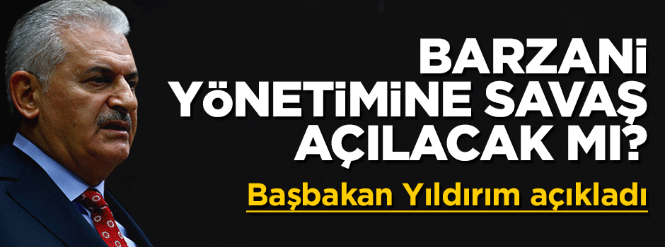 Türkiye Barzani yönetimine savaş açacak mi? Başbakan açıkladı