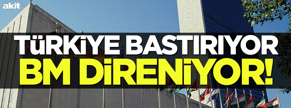 Türkiye bastırıyor, BM direniyor