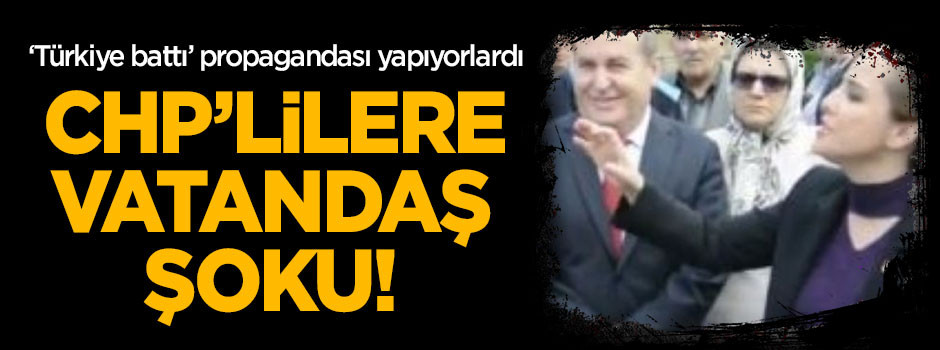 'Türkiye batıyor' diyen CHP'lilere vatandaş şoku!