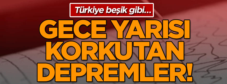 Türkiye beşik gibi… Gece yarısı korkutan depremler!