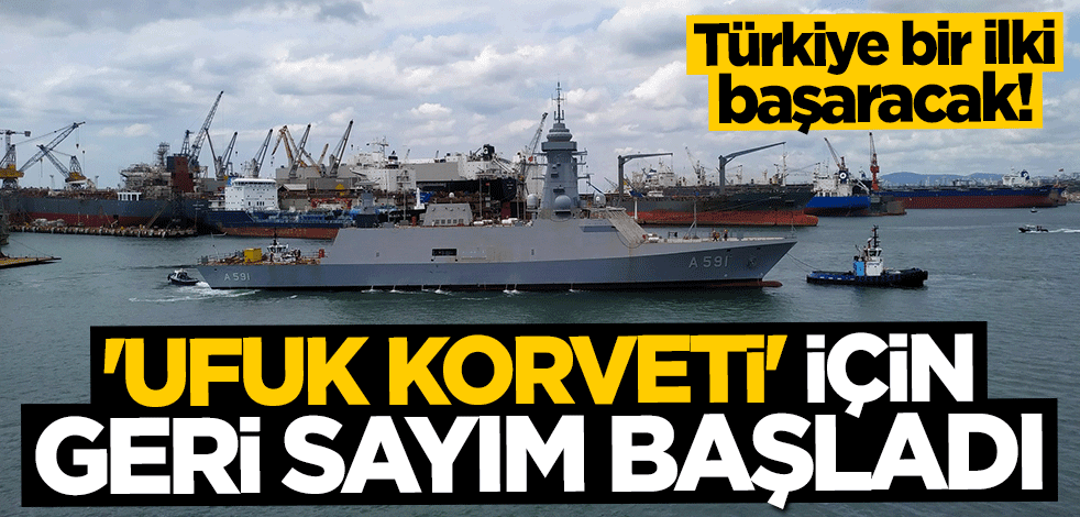 Türkiye bir ilki başaracak! "TCG Ufuk Korveti" için geri sayım başladı