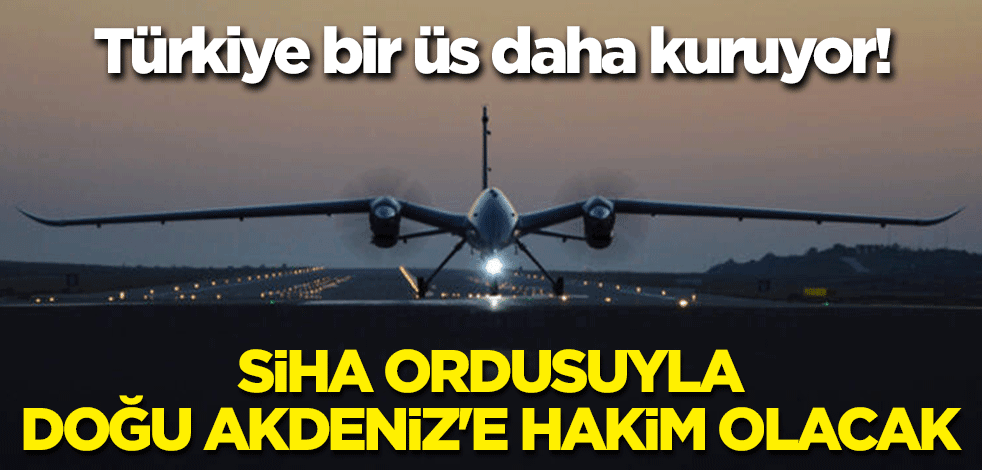 Türkiye bir üs daha kuruyor! SİHA ordusuyla Doğu Akdeniz'e hakim olacak