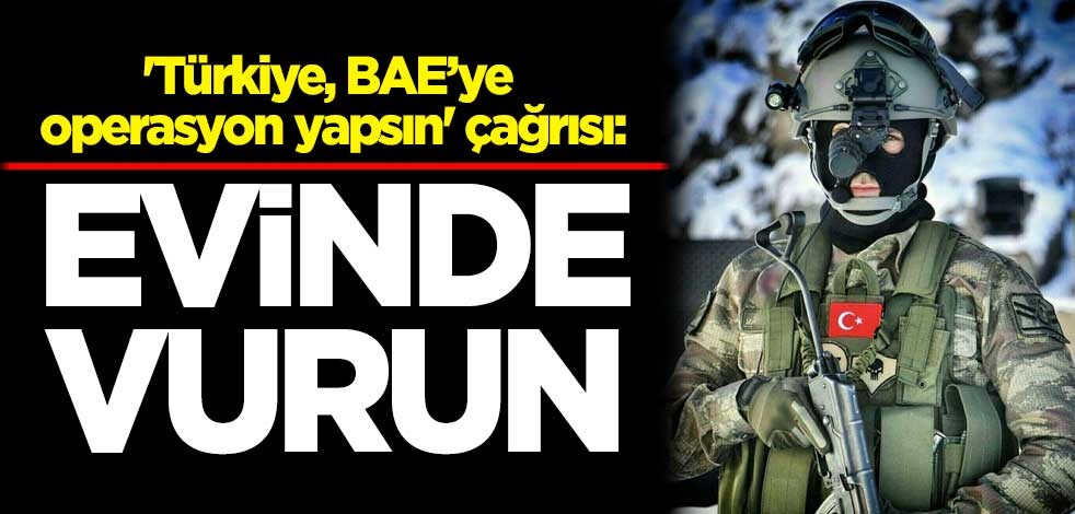 'Türkiye, Birleşik Arap Emirlikleri'ne operasyon yapsın' çağrısı: Evinde vurun
