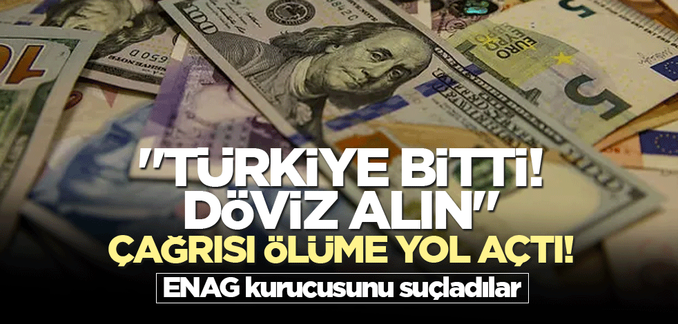 "Türkiye bitti! Döviz alın" çağrısı ölüme yol açtı! ENAG kurucusunu suçladılar