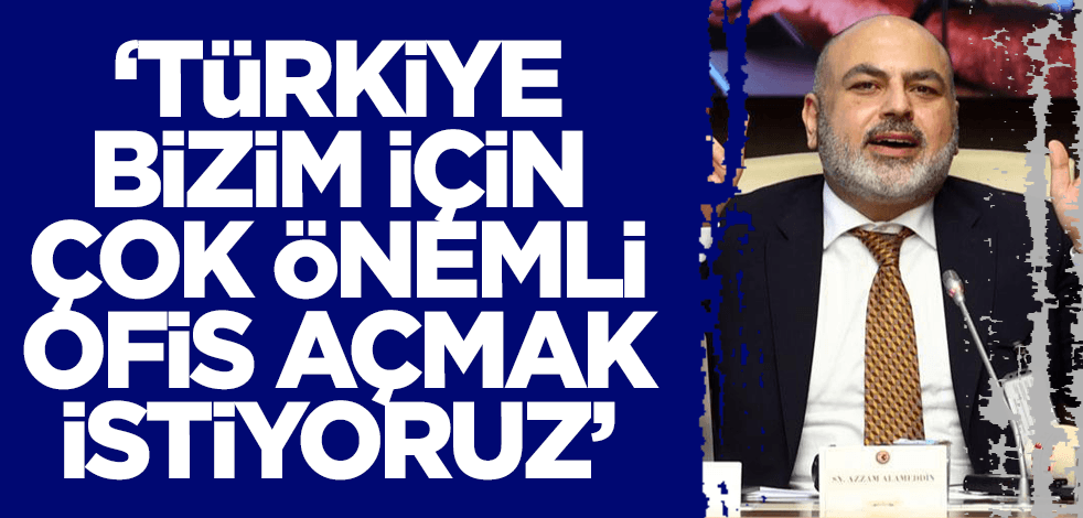 'Türkiye bizim için çok önemli, ofis açmak istiyoruz'