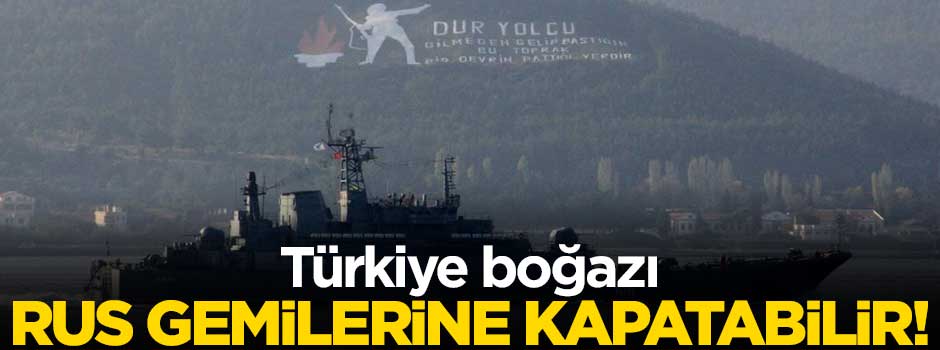 Türkiye boğazı Rus gemilerine kapatabilir!