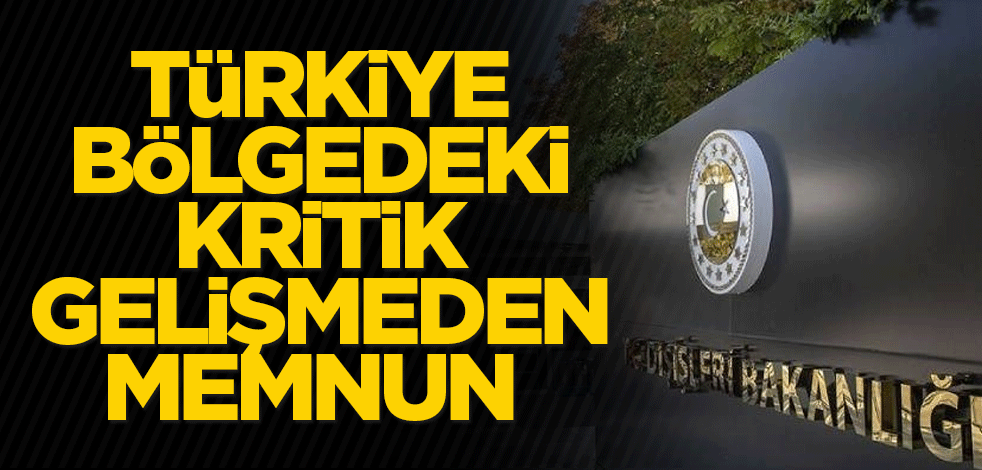 Türkiye bölgedeki kritik gelişmeden memnun