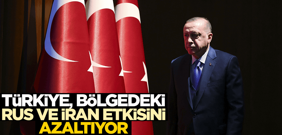 Türkiye, bölgedeki Rus ve İran etkisini azaltıyor