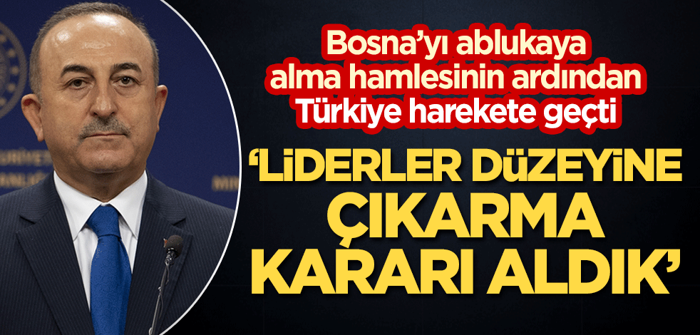 Türkiye Bosna için harekete geçti! Çavuşoğlu: Liderler düzeyine çıkarma kararı aldık