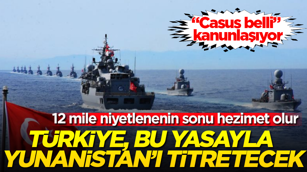 Türkiye, bu yasayla Yunanistan’ı titretecek! "Casus belli" kanunlaşıyor: 12 mile niyetlenenin sonu hezimet olur 