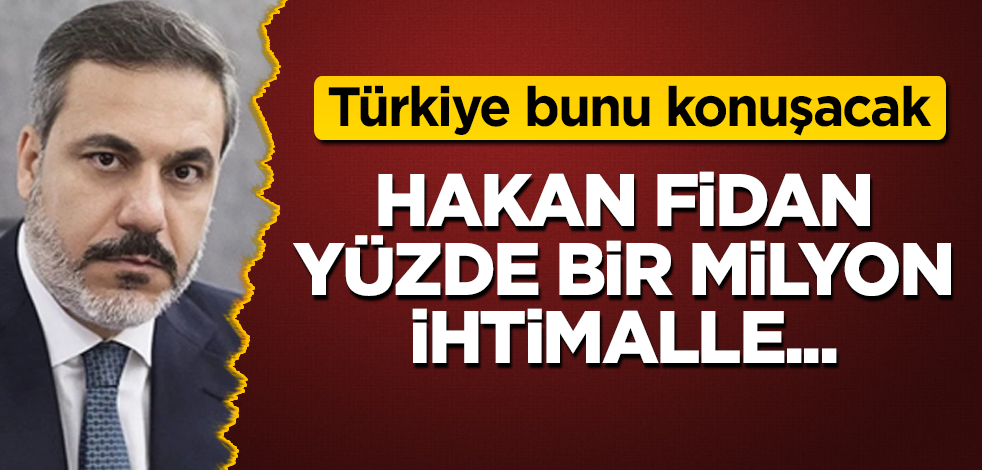Türkiye bunu konuşacak! Hakan Fidan, yüzde bir milyon ihtimalle...