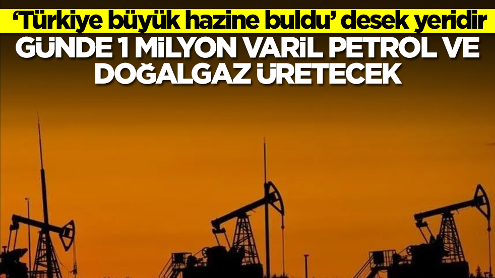 'Türkiye büyük hazine buldu' desek yeridir: Günde 1 milyon varil petrol ve doğal gaz üretecek 