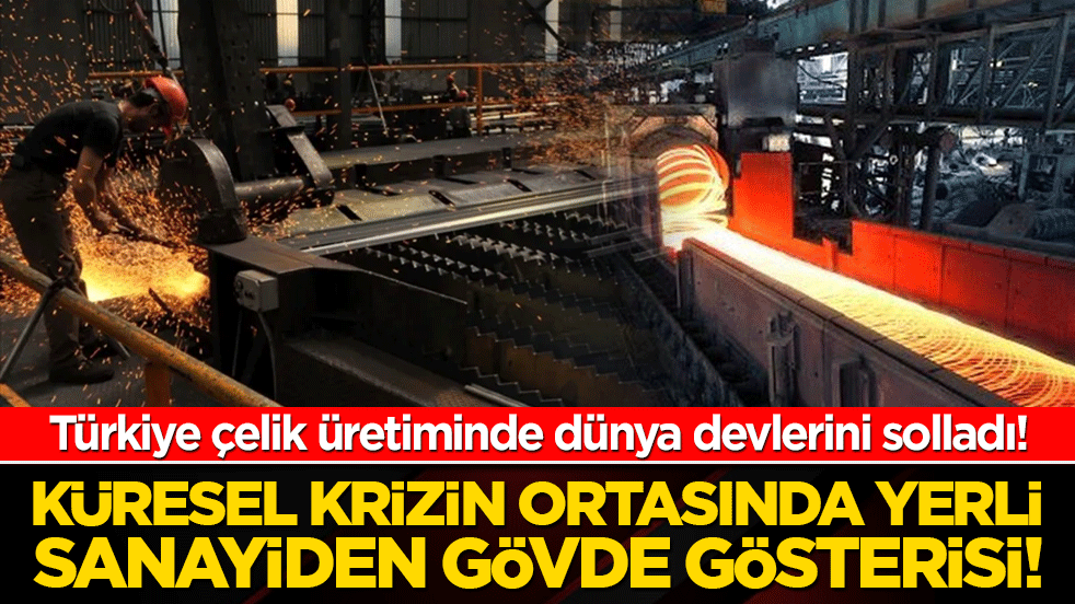 Türkiye çelik üretiminde dünya devlerini solladı! Küresel krizin ortasında yerli sanayiden gövde gösterisi