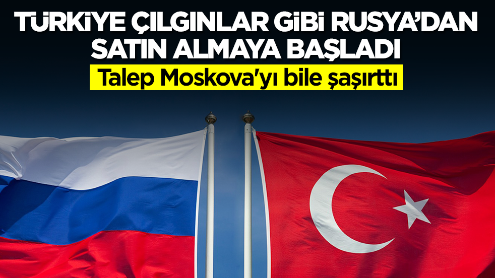 Türkiye çılgınlar gibi Rusya'dan satın almaya başladı: Talep Moskova'yı bile şaşırttı