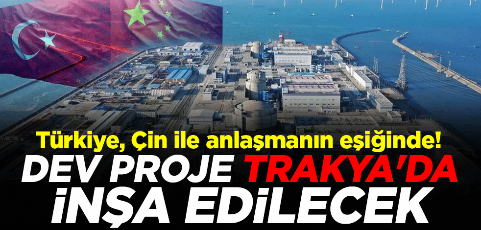 Türkiye, Çin ile anlaşmanın eşiğinde: Dev proje Trakya'da inşa edilecek