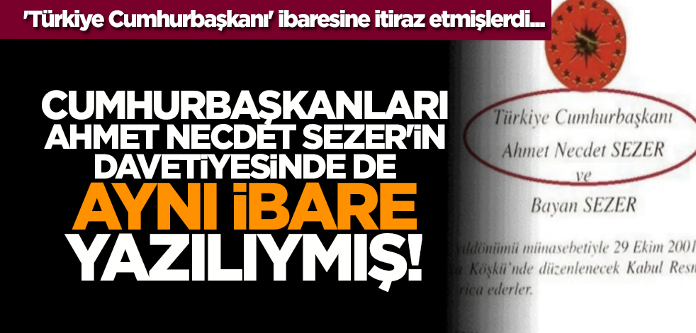 'Türkiye Cumhurbaşkanı' ibaresine itiraz etmişlerdi... Cumhurbaşkanları Ahmet Necdet Sezer'in davetiyesinde de aynı ibare yazılıymış!