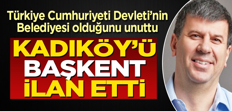 Türkiye Cumhuriyeti Devleti'nin belediyesi olduğunu unuttu: Kadıköy'ü başkent ilan etti